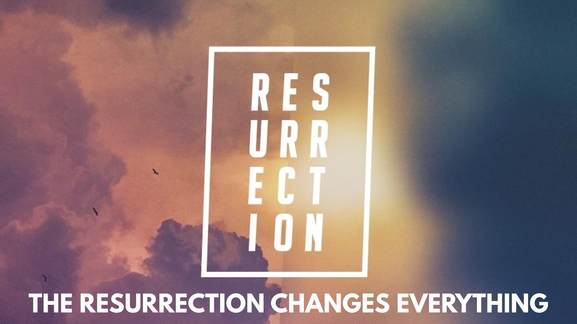 The Resurrection Changes Everything